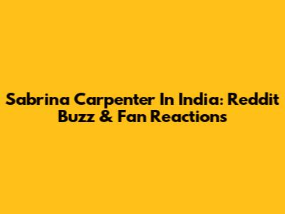 Sabrina Carpenter In India: Reddit Buzz & Fan Reactions