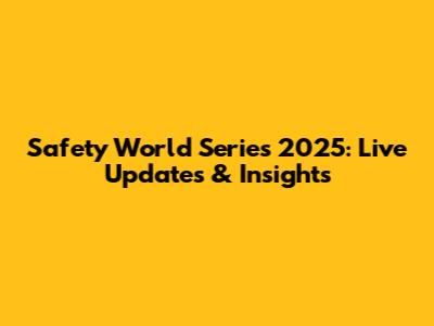 Safety World Series 2025: Live Updates & Insights