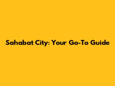 Sahabat City: Your Go-To Guide