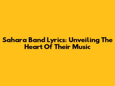 Sahara Band Lyrics: Unveiling The Heart Of Their Music