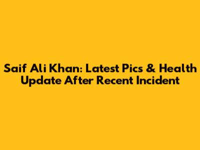 Saif Ali Khan: Latest Pics & Health Update After Recent Incident