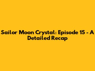 Sailor Moon Crystal: Episode 15 - A Detailed Recap