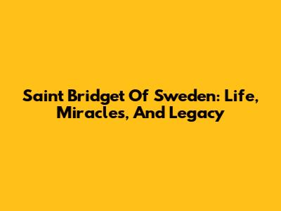 Saint Bridget Of Sweden: Life, Miracles, And Legacy