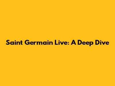 Saint Germain Live: A Deep Dive