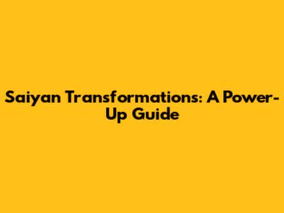 Saiyan Transformations: A Power-Up Guide