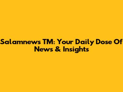 Salamnews TM: Your Daily Dose Of News & Insights