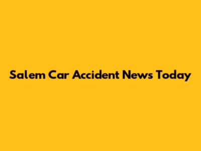 Salem Car Accident News Today