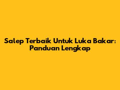 Salep Terbaik Untuk Luka Bakar: Panduan Lengkap