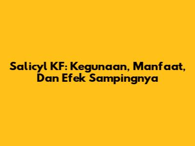 Salicyl KF: Kegunaan, Manfaat, Dan Efek Sampingnya