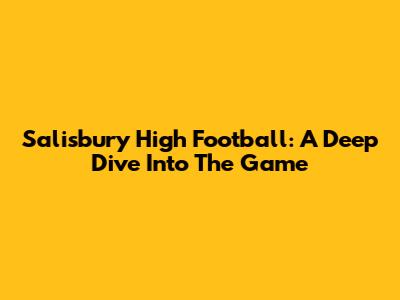 Salisbury High Football: A Deep Dive Into The Game