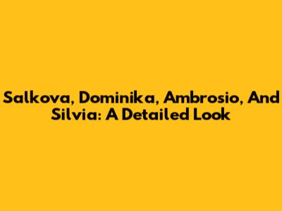 Salkova, Dominika, Ambrosio, And Silvia: A Detailed Look