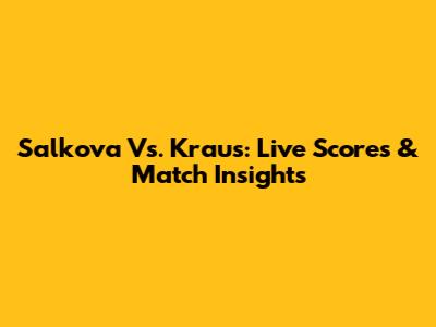 Salkova Vs. Kraus: Live Scores & Match Insights