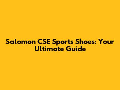Salomon CSE Sports Shoes: Your Ultimate Guide