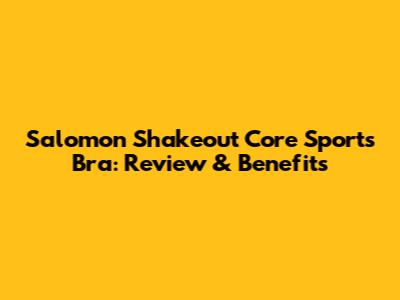 Salomon Shakeout Core Sports Bra: Review & Benefits