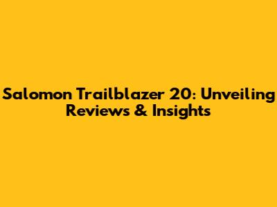 Salomon Trailblazer 20: Unveiling Reviews & Insights