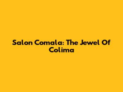 Salon Comala: The Jewel Of Colima