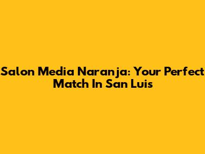 Salon Media Naranja: Your Perfect Match In San Luis