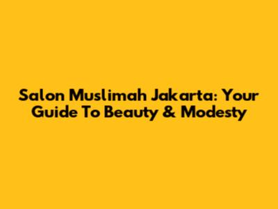 Salon Muslimah Jakarta: Your Guide To Beauty & Modesty