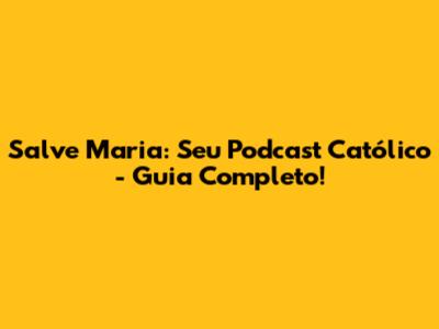 Salve Maria: Seu Podcast Católico - Guia Completo!