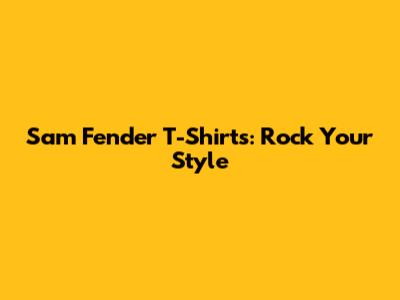 Sam Fender T-Shirts: Rock Your Style