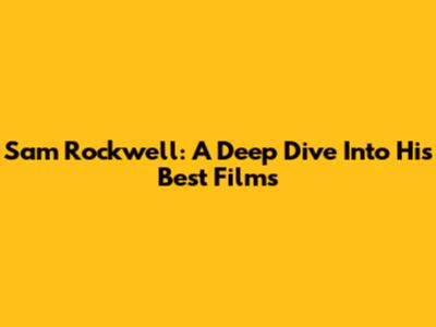 Sam Rockwell: A Deep Dive Into His Best Films