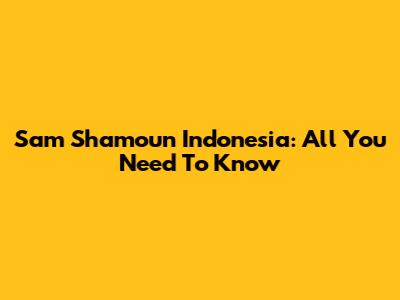 Sam Shamoun Indonesia: All You Need To Know