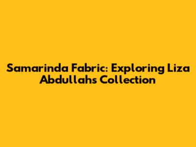 Samarinda Fabric: Exploring Liza Abdullah's Collection