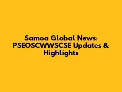 Samoa Global News: PSEOSCWWSCSE Updates & Highlights