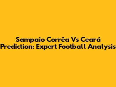 Sampaio Corrêa Vs Ceará Prediction: Expert Football Analysis