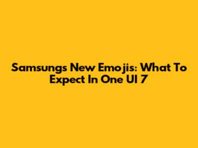 Samsung's New Emojis: What To Expect In One UI 7