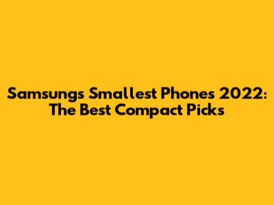 Samsung's Smallest Phones 2022: The Best Compact Picks