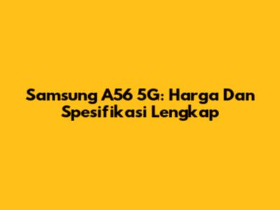 Samsung A56 5G: Harga Dan Spesifikasi Lengkap