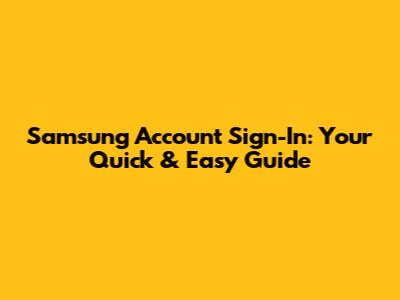 Samsung Account Sign-In: Your Quick & Easy Guide