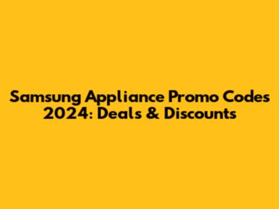 Samsung Appliance Promo Codes 2024: Deals & Discounts