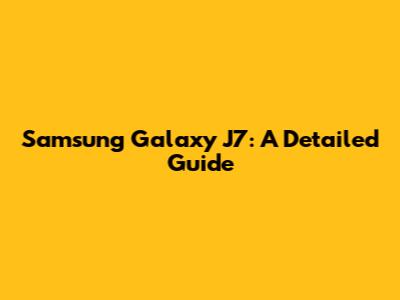 Samsung Galaxy J7: A Detailed Guide