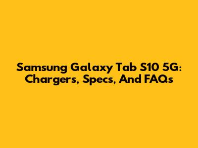 Samsung Galaxy Tab S10 5G: Chargers, Specs, And FAQs