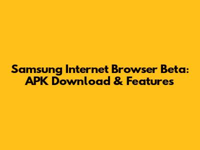 Samsung Internet Browser Beta: APK Download & Features