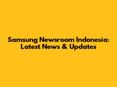 Samsung Newsroom Indonesia: Latest News & Updates