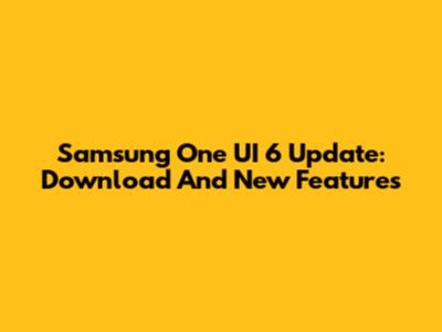Samsung One UI 6 Update: Download And New Features
