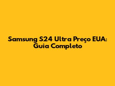 Samsung S24 Ultra Preço EUA: Guia Completo
