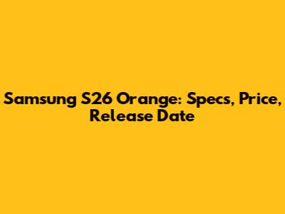 Samsung S26 Orange: Specs, Price, Release Date