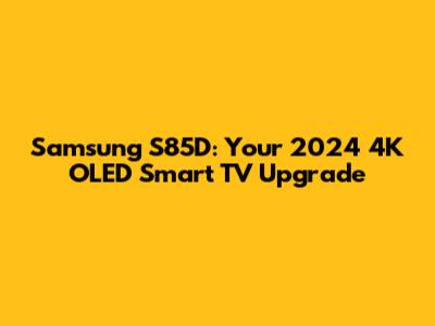 Samsung S85D: Your 2024 4K OLED Smart TV Upgrade