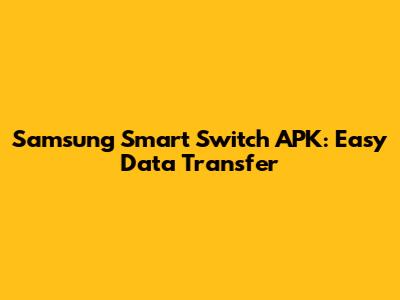 Samsung Smart Switch APK: Easy Data Transfer