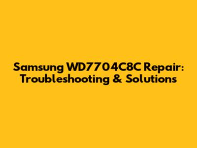 Samsung WD7704C8C Repair: Troubleshooting & Solutions