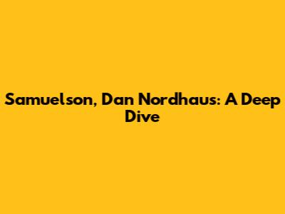 Samuelson, Dan Nordhaus: A Deep Dive