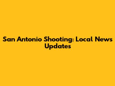San Antonio Shooting: Local News Updates