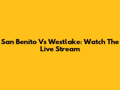 San Benito Vs Westlake: Watch The Live Stream