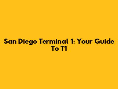 San Diego Terminal 1: Your Guide To T1