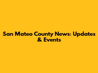 San Mateo County News: Updates & Events