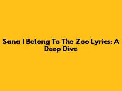 Sana I Belong To The Zoo Lyrics: A Deep Dive